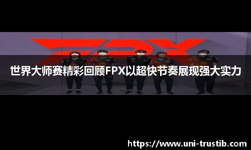 世界大师赛精彩回顾FPX以超快节奏展现强大实力