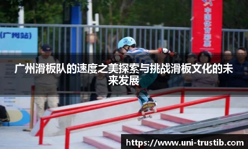 广州滑板队的速度之美探索与挑战滑板文化的未来发展