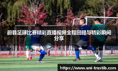 蔚县足球比赛精彩直播视频全程回顾与精彩瞬间分享