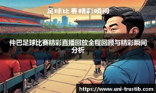 仲巴足球比赛精彩直播回放全程回顾与精彩瞬间分析