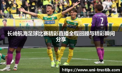 长崎航海足球比赛精彩直播全程回顾与精彩瞬间分享