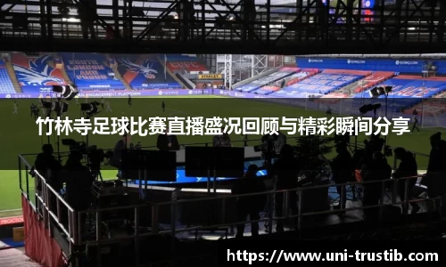 竹林寺足球比赛直播盛况回顾与精彩瞬间分享