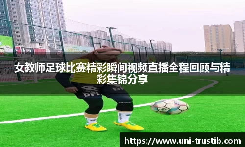 女教师足球比赛精彩瞬间视频直播全程回顾与精彩集锦分享