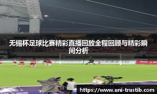 无锡杯足球比赛精彩直播回放全程回顾与精彩瞬间分析