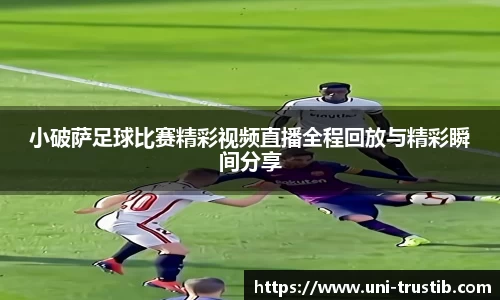 小破萨足球比赛精彩视频直播全程回放与精彩瞬间分享
