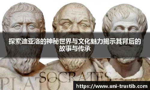 探索迪亚洛的神秘世界与文化魅力揭示其背后的故事与传承